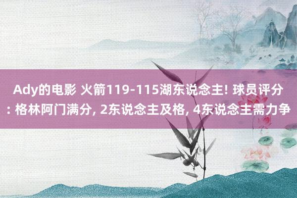 Ady的电影 火箭119-115湖东说念主! 球员评分: 格林阿门满分， 2东说念主及格， 4东说念主需力争