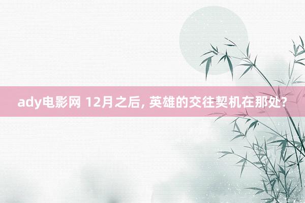 ady电影网 12月之后， 英雄的交往契机在那处?