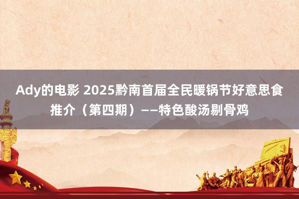 Ady的电影 2025黔南首届全民暖锅节好意思食推介（第四期）——特色酸汤剔骨鸡