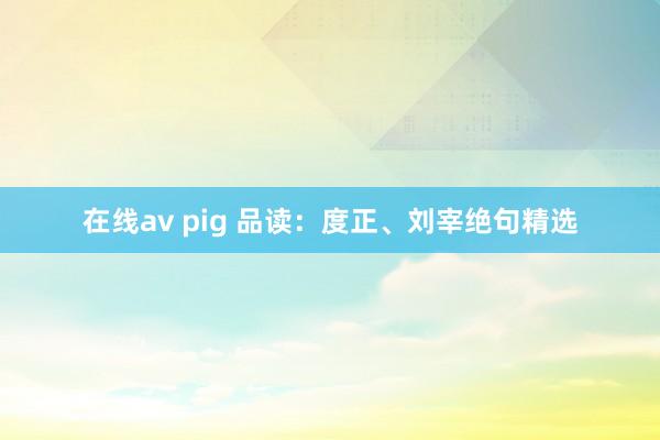 在线av pig 品读：度正、刘宰绝句精选