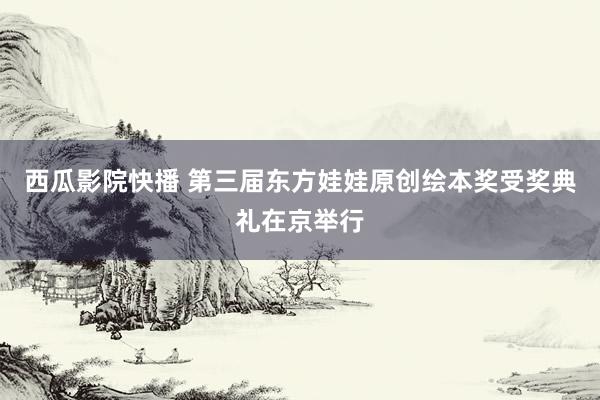 西瓜影院快播 第三届东方娃娃原创绘本奖受奖典礼在京举行