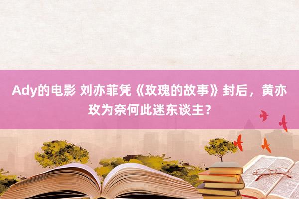 Ady的电影 刘亦菲凭《玫瑰的故事》封后，黄亦玫为奈何此迷东谈主？