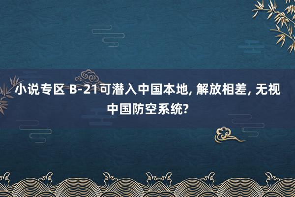 小说专区 B-21可潜入中国本地， 解放相差， 无视中国防空系统?